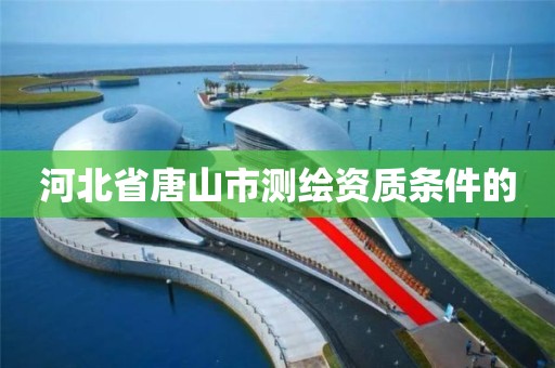 河北省唐山市測繪資質條件的