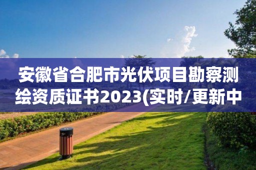 安徽省合肥市光伏項目勘察測繪資質證書2023(實時/更新中)