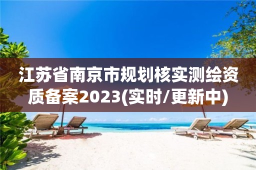 江蘇省南京市規(guī)劃核實測繪資質備案2023(實時/更新中)