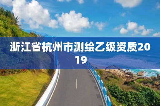 浙江省杭州市測繪乙級資質2019