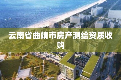 云南省曲靖市房產測繪資質收購