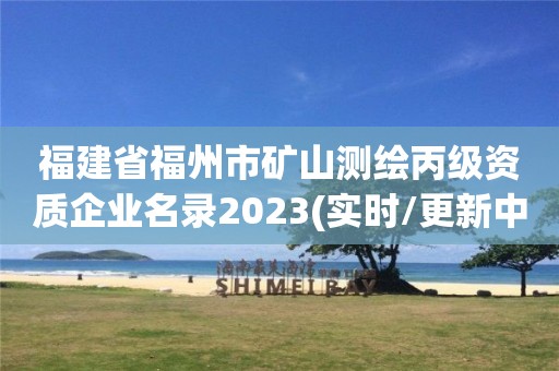 福建省福州市礦山測繪丙級資質企業名錄2023(實時/更新中)