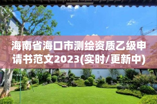 海南省海口市測繪資質乙級申請書范文2023(實時/更新中)