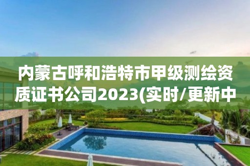 內蒙古呼和浩特市甲級測繪資質證書公司2023(實時/更新中)