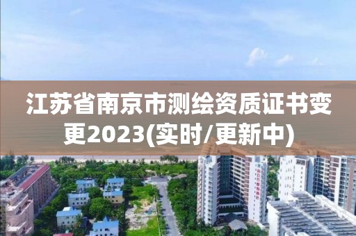 江蘇省南京市測繪資質證書變更2023(實時/更新中)