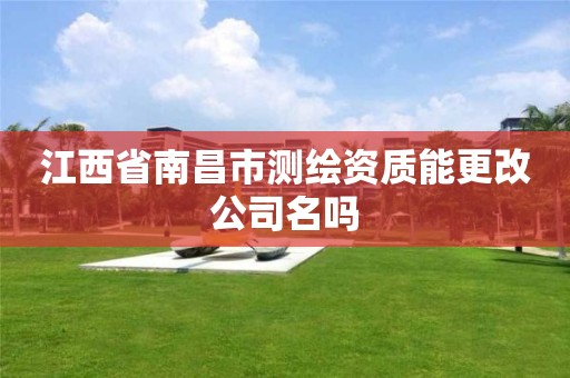 江西省南昌市測繪資質能更改公司名嗎