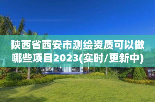 陜西省西安市測繪資質(zhì)可以做哪些項目2023(實時/更新中)