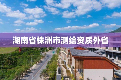 湖南省株洲市測繪資質(zhì)外省