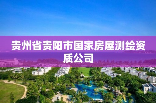 貴州省貴陽市國家房屋測繪資質(zhì)公司