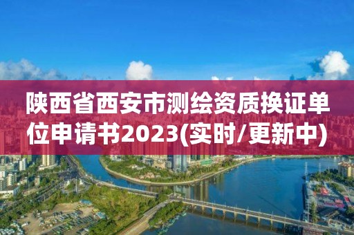 陜西省西安市測繪資質換證單位申請書2023(實時/更新中)