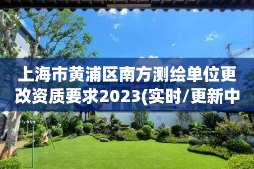 上海市黃浦區南方測繪單位更改資質要求2023(實時/更新中)