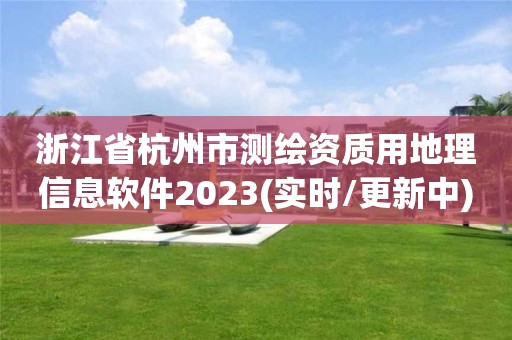 浙江省杭州市測(cè)繪資質(zhì)用地理信息軟件2023(實(shí)時(shí)/更新中)