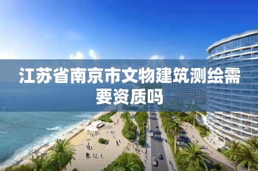 江蘇省南京市文物建筑測繪需要資質嗎