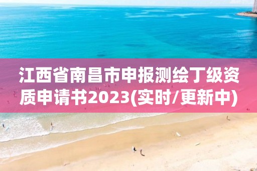 江西省南昌市申報測繪丁級資質申請書2023(實時/更新中)