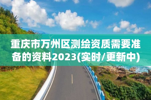 重慶市萬州區測繪資質需要準備的資料2023(實時/更新中)