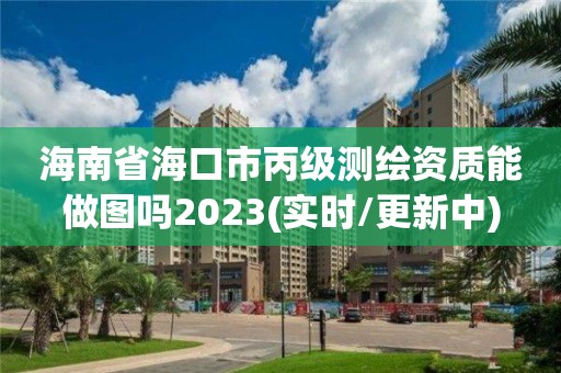 海南省海口市丙級測繪資質能做圖嗎2023(實時/更新中)