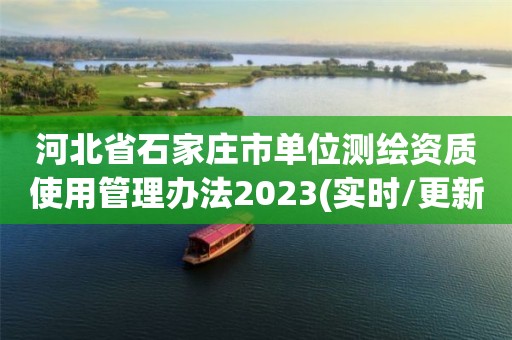 河北省石家莊市單位測繪資質使用管理辦法2023(實時/更新中)