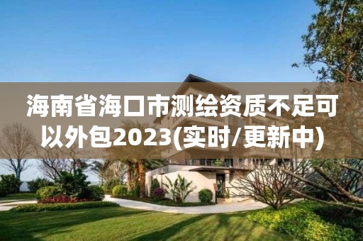 海南省海口市測繪資質(zhì)不足可以外包2023(實時/更新中)