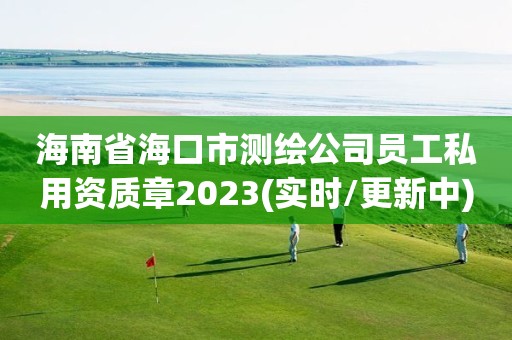 海南省?？谑袦y繪公司員工私用資質章2023(實時/更新中)