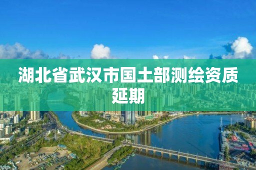 湖北省武漢市國土部測繪資質延期