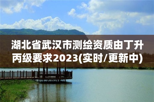 湖北省武漢市測繪資質由丁升丙級要求2023(實時/更新中)