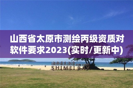 山西省太原市測繪丙級資質對軟件要求2023(實時/更新中)