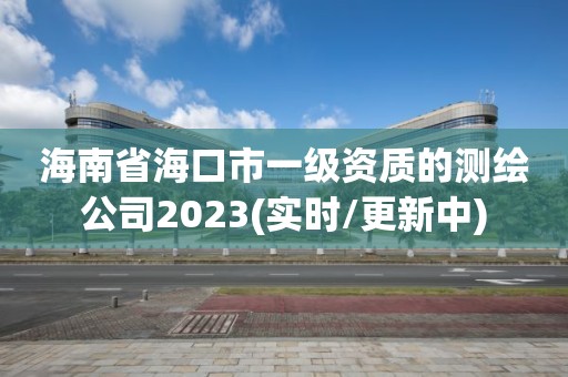 海南省海口市一級資質(zhì)的測繪公司2023(實時/更新中)