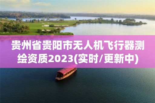 貴州省貴陽(yáng)市無(wú)人機(jī)飛行器測(cè)繪資質(zhì)2023(實(shí)時(shí)/更新中)