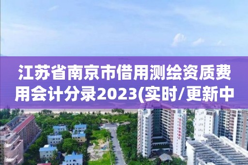 江蘇省南京市借用測繪資質(zhì)費(fèi)用會(huì)計(jì)分錄2023(實(shí)時(shí)/更新中)