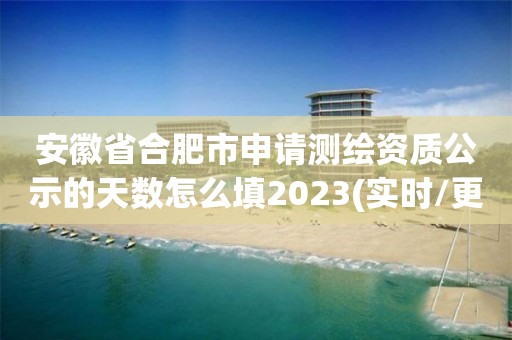 安徽省合肥市申請測繪資質公示的天數(shù)怎么填2023(實時/更新中)