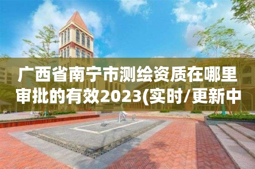 廣西省南寧市測繪資質在哪里審批的有效2023(實時/更新中)