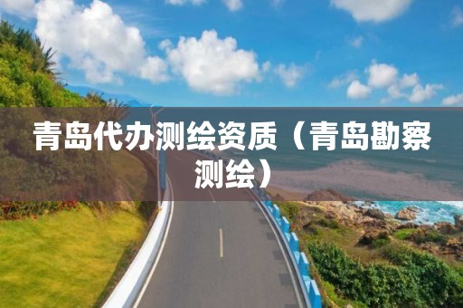 青島代辦測繪資質（青島勘察測繪）