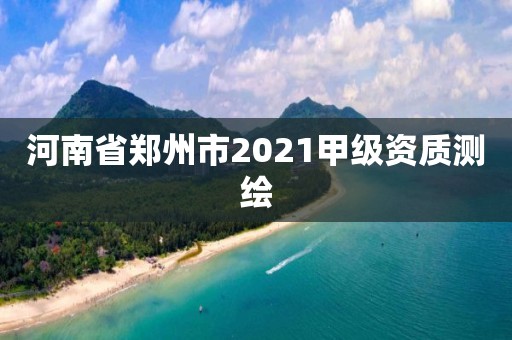 河南省鄭州市2021甲級(jí)資質(zhì)測(cè)繪