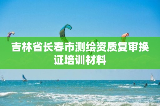 吉林省長春市測繪資質復審換證培訓材料