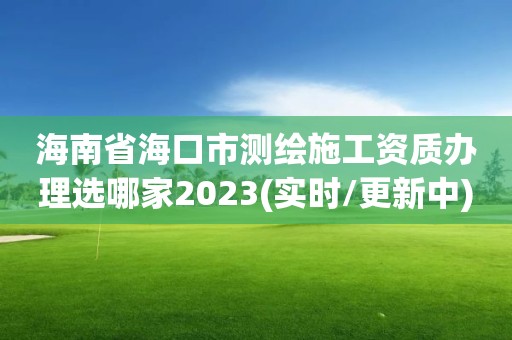 海南省海口市測繪施工資質辦理選哪家2023(實時/更新中)