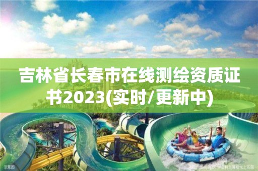 吉林省長春市在線測繪資質證書2023(實時/更新中)