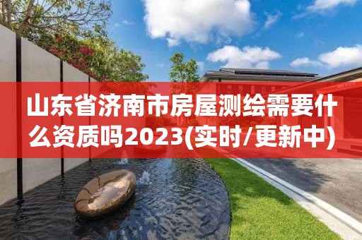 山東省濟(jì)南市房屋測繪需要什么資質(zhì)嗎2023(實(shí)時/更新中)