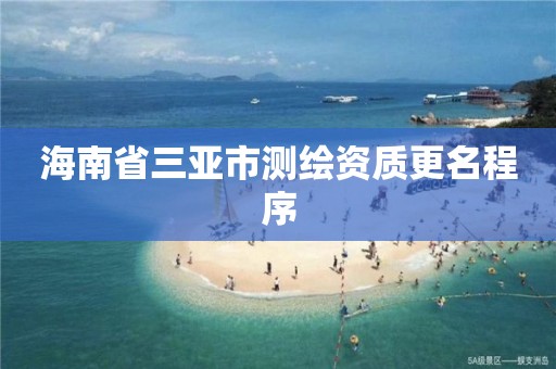 海南省三亞市測繪資質更名程序