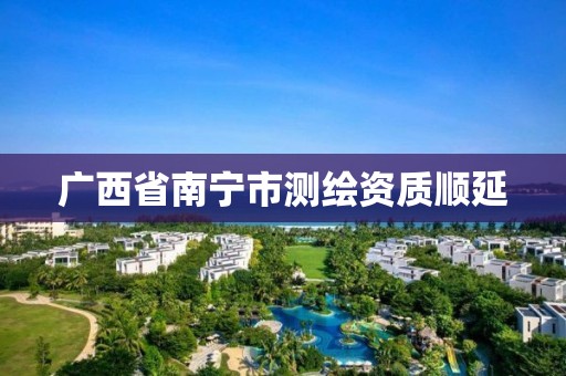 廣西省南寧市測繪資質順延