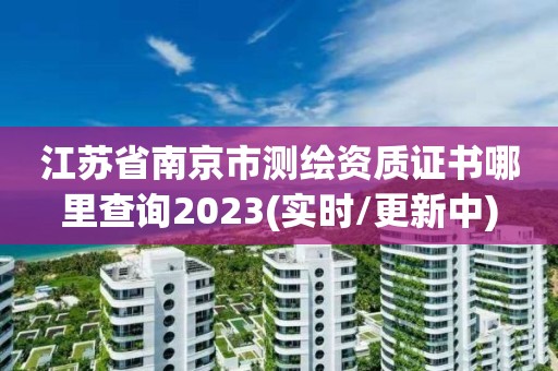 江蘇省南京市測繪資質證書哪里查詢2023(實時/更新中)