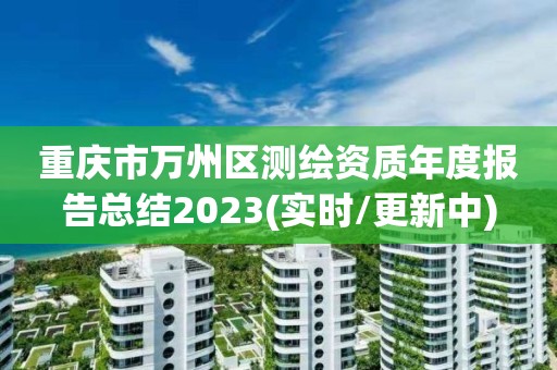 重慶市萬州區測繪資質年度報告總結2023(實時/更新中)