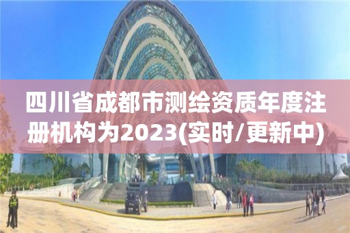 四川省成都市測繪資質年度注冊機構為2023(實時/更新中)