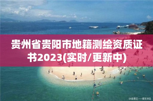 貴州省貴陽市地籍測繪資質證書2023(實時/更新中)