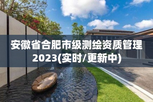 安徽省合肥市級測繪資質(zhì)管理2023(實時/更新中)