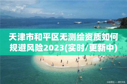 天津市和平區無測繪資質如何規避風險2023(實時/更新中)