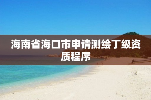 海南省海口市申請測繪丁級資質程序