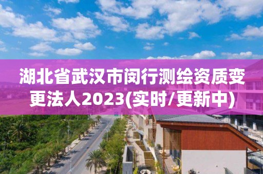 湖北省武漢市閔行測繪資質(zhì)變更法人2023(實時/更新中)