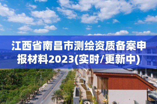 江西省南昌市測(cè)繪資質(zhì)備案申報(bào)材料2023(實(shí)時(shí)/更新中)