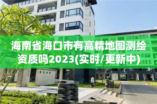 海南省海口市有高精地圖測繪資質嗎2023(實時/更新中)