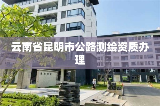 云南省昆明市公路測繪資質辦理